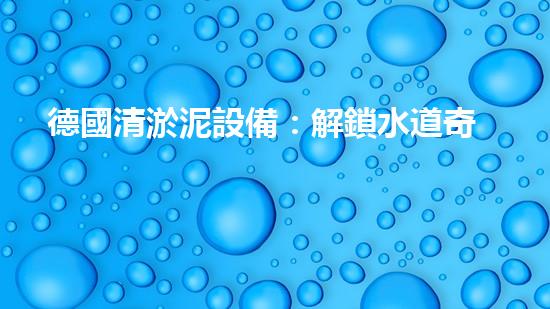 德國清淤泥設備：解鎖水道奇跡！